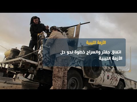 شاهد اتفاق حفتر والسراج خطوة نحو حل الأزمة الليبية